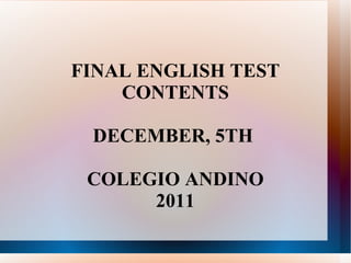 FINAL ENGLISH TEST CONTENTS DECEMBER, 5TH  COLEGIO ANDINO 2011 