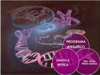 PROGRAMA
      ANALITÍCO



GENÉTICA      DRA. FEDRA
MÉDICA       PRIETO MUÑOZ
 