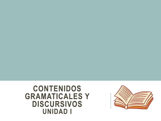 CONTENIDOS
GRAMATICALES Y
DISCURSIVOS
UNIDAD I
 