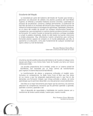 iv
Estudiante del Mayab:
La necesidad por parte del Gobierno del Estado de Yucatán para brindar y
garantizar una educación de calidad a los jóvenes yucatecos del nivel Medio
Superior, se refrenda y consolida mediante acciones concretas, sustentadas en
procesos de actualización, consenso y diálogo permanentes. La publicación de
este libro de texto es el resultado del esfuerzo para integrar diversos puntos de
referencia fundamentados en estrategias de aprendizaje, habilidades y destrezas,
en el marco del modelo de estudio con enfoque socioformativo basado en
competencias, que acompañarán a nuestros jóvenes yucatecos durante su etapa
de formación. En nuestro Yucatán es tiempo de comenzar a entregar resultados
y cumplir la palabra empeñada, donde no sólo basten las buenas intenciones
o simples propuestas. Hoy, refrendamos nuestro compromiso para continuar
formando jóvenes capaces de competir en el mundo globalizado, por ello, le
apostamos a la educación, como pilar fundamental de cualquier sociedad que
aspire a elevar su nivel de bienestar.
ROLANDO RODRIGO ZAPATA BELLO
Gobernador Constitucional del Estado de Yucatán
Una de las vías de la política educativa del Gobierno de Yucatán es trabajar como
equipo para llegar a una misma meta: hacer de Yucatán una tierra con futuro
exitoso para todos.
Las escuelas preparatorias de la entidad, unidas en un sistema estatal de
bachillerato, han transitado por un largo camino de transformación
para ingresar al Sistema Nacional de Bachillerato.
La transformación de planes y programas enfocados al modelo socio-
formativo en competencias, ha dado como fruto el libro que hoy tienes
en tus manos y que fue preparado especialmente para ti, que hoy en día
demandas una formación integral, que incluya actitudes y valores, así como
aprendizajes que te permitan desarrollar una vida personal y social satisfactoria.
Este libro es la mejor herramienta para lograr que las alumnas y los alumnos
adquieran las competencias necesarias que les permitan aprender a aprender,
aprender a convivir y aprender a ser.
Sólo el desarrollo de capacidades y habilidades de nuestros jóvenes van a
transformar de fondo nuestro estado, nuestro país, nuestro mundo.
RAÚL HUMBERTO GODOY MONTAÑEZ
Secretario de Educación
00 BEY QUIMICA preliminares.indd 4 24/07/13 15:56
 