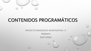 CONTENIDOS PROGRAMÁTICOS
PROYECTO PEDAGÓGICO INVESTIGATIVO- II
PRESENTA
RUBY ESPEJO
 