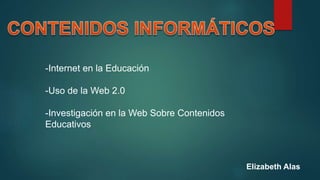 Elizabeth Alas
-Internet en la Educación
-Uso de la Web 2.0
-Investigación en la Web Sobre Contenidos
Educativos
 