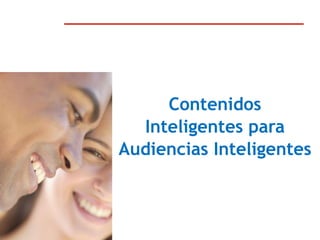 Contenidos
      Inteligentes para
    Audiencias Inteligentes



1
 