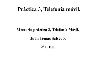 Práctica 3, Telefonía móvil.

Memoria práctica 3, Telefonía Móvil.
Juan Tomás Salcedo.
2º E.E.C

 