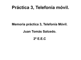 Práctica 3, Telefonía móvil.

Memoria práctica 3, Telefonía Móvil.
Juan Tomás Salcedo.
2º E.E.C

 