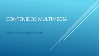 CONTENIDOS MULTIMEDIA
DISTRIBUCION DIGITAL EN LÍNEA
 