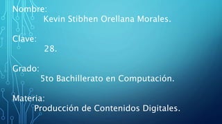 Nombre:
Kevin Stibhen Orellana Morales.
Clave:
28.
Grado:
5to Bachillerato en Computación.
Materia:
Producción de Contenidos Digitales.
 