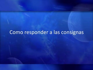 Como responder a las consignas 