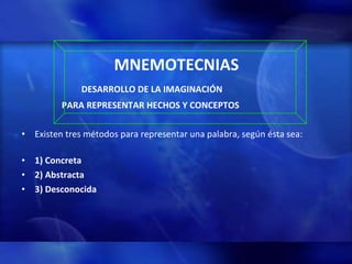 MNEMOTECNIAS DESARROLLO DE LA IMAGINACIÓN  PARA REPRESENTAR HECHOS Y CONCEPTOS Existen tres métodos para representar una palabra, según ésta sea:    1) Concreta 2) Abstracta  3) Desconocida   
