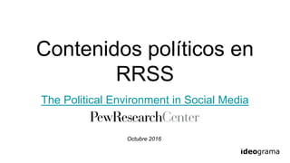 Contenidos políticos en
RRSS
The Political Environment in Social Media
Octubre 2016
 