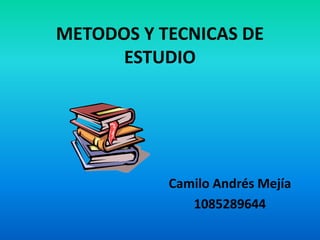 METODOS Y TECNICAS DE ESTUDIO Camilo Andrés Mejía 1085289644 
