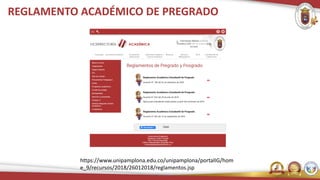 REGLAMENTO ACADÉMICO DE PREGRADO
https://www.unipamplona.edu.co/unipamplona/portalIG/hom
e_9/recursos/2018/26012018/reglamentos.jsp
 