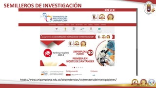 SEMILLEROS DE INVESTIGACIÓN
https://www.unipamplona.edu.co/dependencias/vicerrectoriadeinvestigaciones/
 