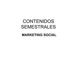 CONTENIDOS
SEMESTRALES
MARKETING SOCIAL
 