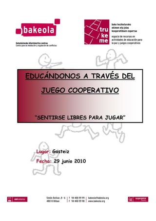 EDUCÁNDONOS A TRAVÉS DEL

    JUEGO COOPERATIVO


  “SENTIRSE LIBRES PARA JUGAR”




  Lugar: Gasteiz

  Fecha: 29 junio 2010
 