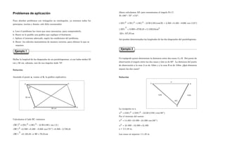327
Problemas de aplicación
Para abordar problemas con triángulos no rectángulos, ya tenemos todos los
principios, teorías y demás, solo falta recomendar:
a. Leer el problema las veces que sean necesarias, para comprenderlo.
b. Hacer en lo posible una gráfica que explique el fenómeno.
c. Aplicar el teorema adecuado, según las condiciones del problema.
d. Hacer los cálculos matemáticos de manera correcta, para obtener lo que se
requiere.
Hallar la longitud de las diagonales de un paralelogramao, si sus lados miden 50
cm y 80 cm, además, uno de sus ángulos mide 70º.
Solución
Asumido el punto a, vamos al b, la gráfica explicativa.
Calculamos el lado BC, entonces:
cm
51
,
78
BC
84
,
163
.
6
)
BC
(
16
,
736
.
2
900
.
8
)
º
70
(
cos
000
.
8
400
.
6
500
.
2
)
BC
(
)
A
(
cos
)
80
(
)
50
(
2
)
80
(
)
50
(
)
BC
(
2
2
2
2
2
=
⇒
=
−
=
−
+
=
−
+
=
Ejemplo 1
A
B
C
D
80 cm
50 cm
700
328
Ahora calculamos AD, pero necesitamos el ángulo B ó C.
º.
110
º
70
º
180
B =
−
=
)
º
110
(
cos
000
.
8
400
.
6
500
.
2
)
B
cos(
)
80
(
)
50
(
2
)
80
(
)
50
(
)
AD
( 2
2
2 −
+
=
−
+
=
2
2
cm
16
,
636
.
11
16
,
2736
900
.
8
)
AD
( =
+
=
cm
87
,
107
AD=
Así quedan determinadas las longitudes de las dos diagonales del paralelogramo.
Un topógrafo quiere determinar la distancia entre dos casas A y B. Del punto de
observación el ángulo entre las dos casas y éste es de 60º. La distancia del punto
de observación a la casa A es de 120m y a la casa B es de 100m. ¿Qué distancia
separa las dos casas?
Solución
La incógnita es x.
)
60
(
cos
)
100
(
)
120
(
2
)
100
(
)
120
(
x 2
2
2 °
−
+
=
Por el teorema del coseno
)
60
(
cos
000
.
24
000
.
10
400
.
14
x2 °
−
+
=
400
.
12
000
.
12
000
.
24
x2 =
−
=
x = 111,35 m.
Las casas se separan 111,35 m.
Ejemplo 2
A B
P
60
0
100
120
x
 