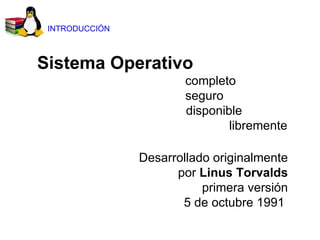 Sistema Operativo    completo   seguro   disponible libremente Desarrollado originalmente por  Linus Torvalds primera versión 5 de octubre 1991  INTRODUCCIÓN 