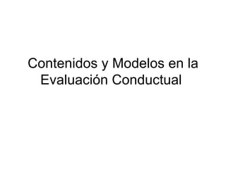 Contenidos y Modelos en la
 Evaluación Conductual
 