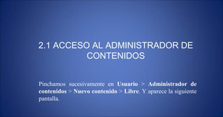 2.1 ACCESO AL ADMINISTRADOR DE CONTENIDOS Pinchamos sucesivamente en  Usuario  >  Administrador de contenidos  >  Nuevo contenido  >  Libre . Y aparece la siguiente pantalla. 