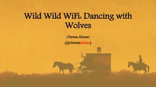 Wild Wild WiFi: Dancing with
Wolves
Chema Alonso
(@chemaalonso)
 