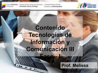 Contenido
Tecnologías de
Información y
Comunicación III
Fase - I
Prof. Melissa
Torrealba
 