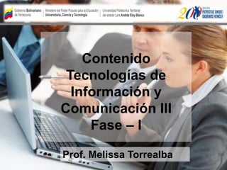 Contenido
Tecnologías de
Información y
Comunicación III
Fase – I
Prof. Melissa Torrealba
 