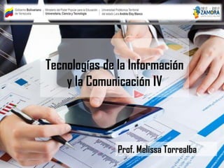 Tecnologías de la Información
y la Comunicación IV
Prof. Melissa Torrealba
 