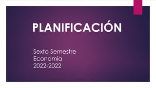 Sexto Semestre
Economía
2022-2022
PLANIFICACIÓN
 