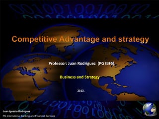 Professor: Juan Rodríguez (PG IBFS).


                                                  Business and Strategy

                                                           2013.




Juan Ignacio Rodriguez
PG International Banking and Financial Services
 