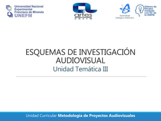Unidad Curricular Metodología de Proyectos Audiovisuales
ESQUEMAS DE INVESTIGACIÓN
AUDIOVISUAL
Unidad Temática III
 