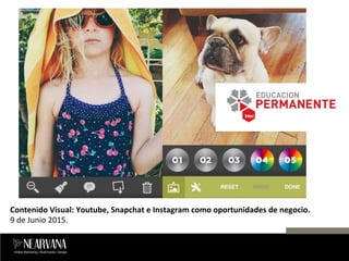 Contenido	
  Visual:	
  Youtube,	
  Snapchat	
  e	
  Instagram	
  como	
  oportunidades	
  de	
  negocio.	
  
9	
  de	
  Junio	
  2015.	
  
 