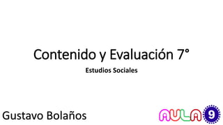 Contenido y Evaluación 7°
Estudios Sociales
Gustavo Bolaños
 