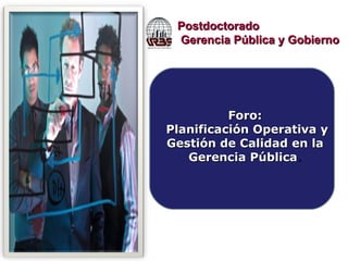 Postdoctorado Gerencia Pública y Gobierno Foro: Planificación Operativa y Gestión de Calidad en la Gerencia Pública . 