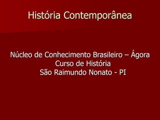 História Contemporânea
Núcleo de Conhecimento Brasileiro – Ágora
Curso de História
São Raimundo Nonato - PI
 