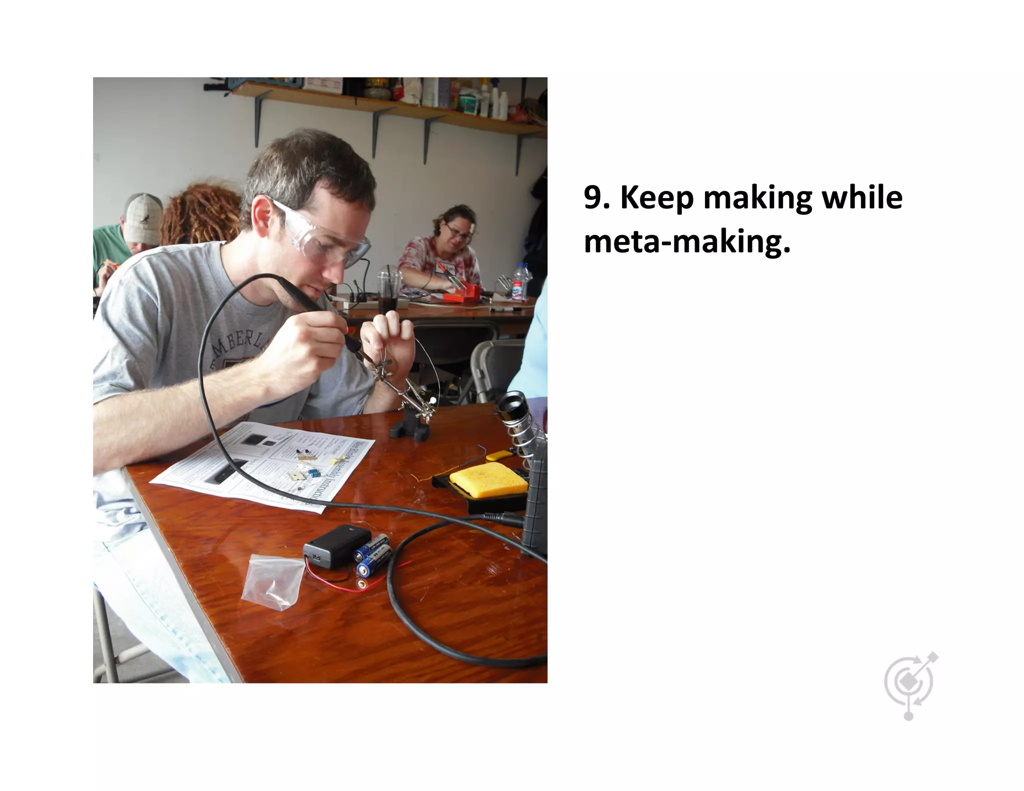 9.	
  Keep	
  making	
  while	
  
meta-­‐making.	
  
 