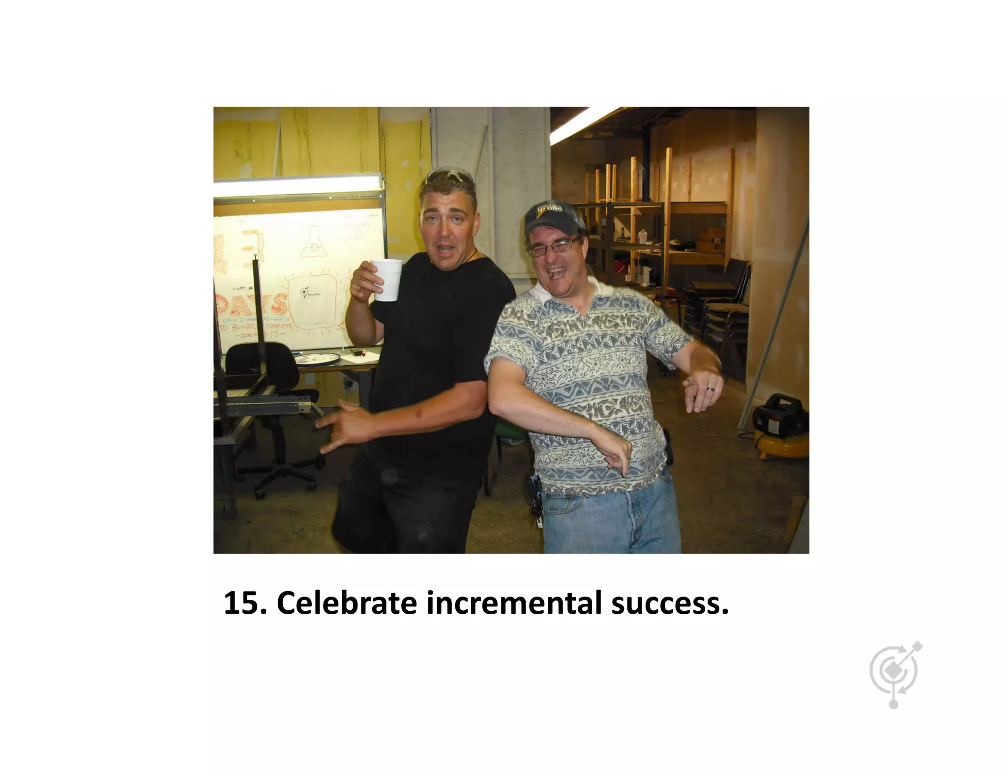 15.	
  Celebrate	
  incremental	
  success.	
  
 