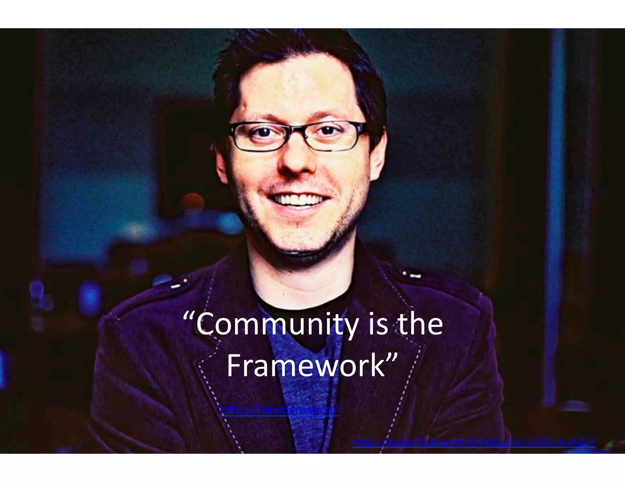 “Community	
  is	
  the	
  
   Framework”	
  
   h<p://davidcrow.ca/	
  

                             h<p://www.ﬂickr.com/photos/kk/2405563687/	
  
 