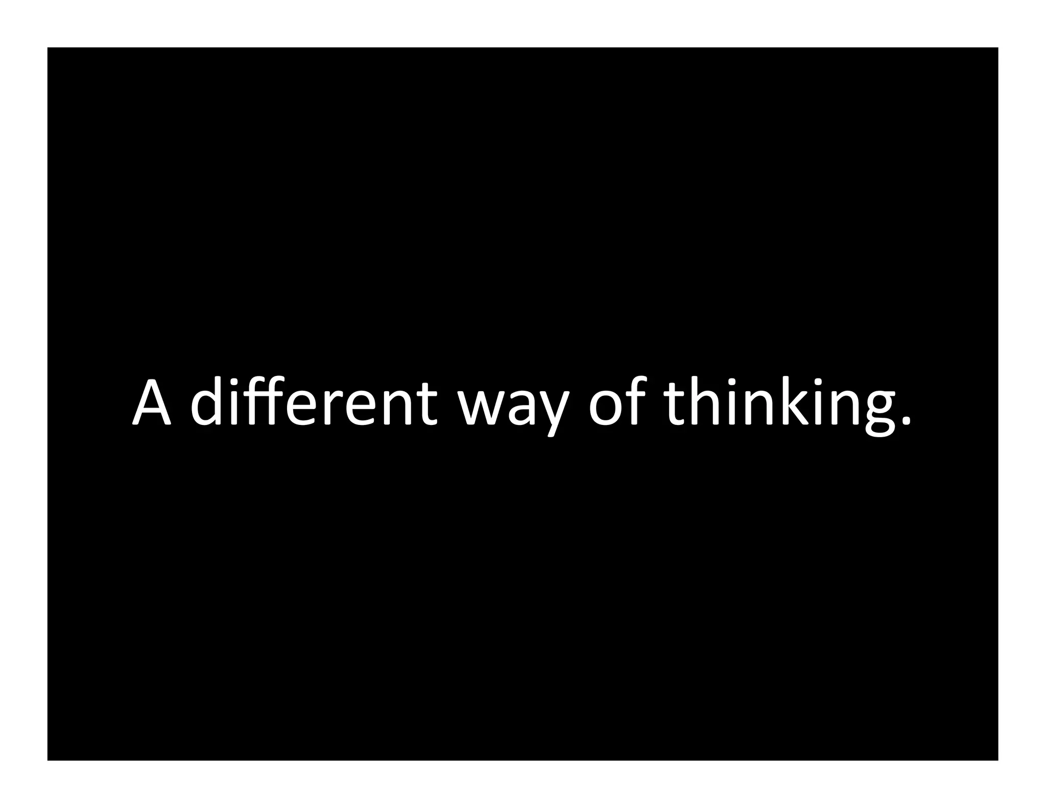 A	
  diﬀerent	
  way	
  of	
  thinking.	
  
 