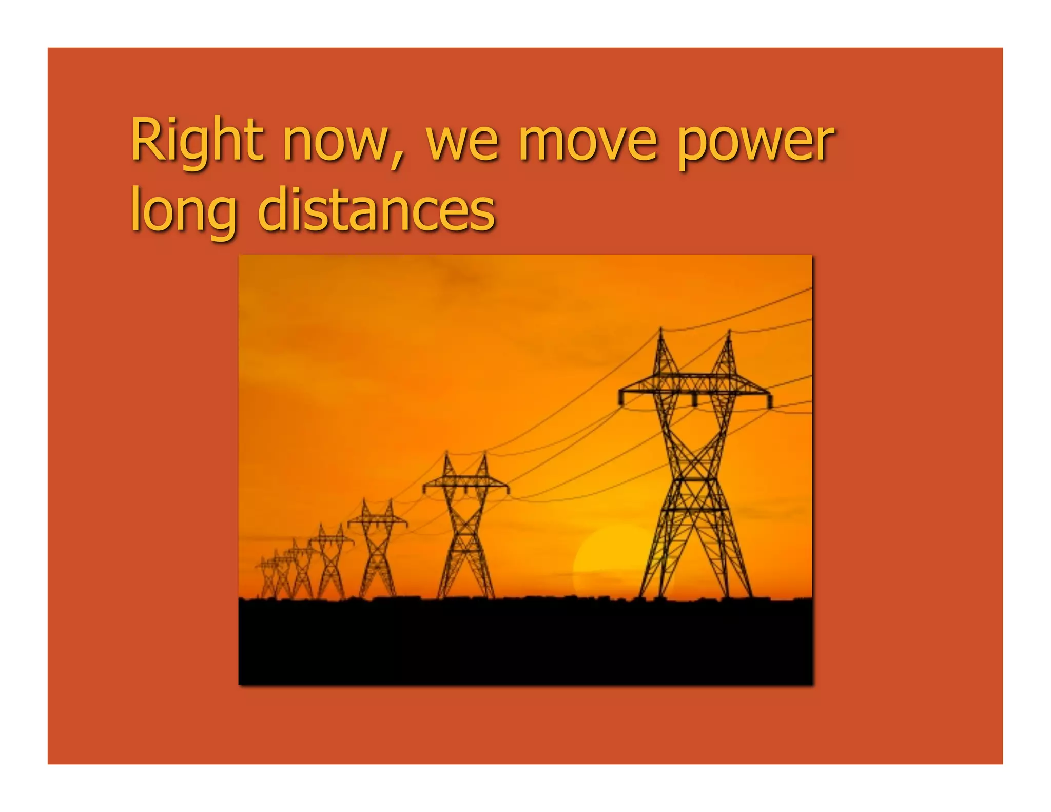 Right now, we move power
long distances
 