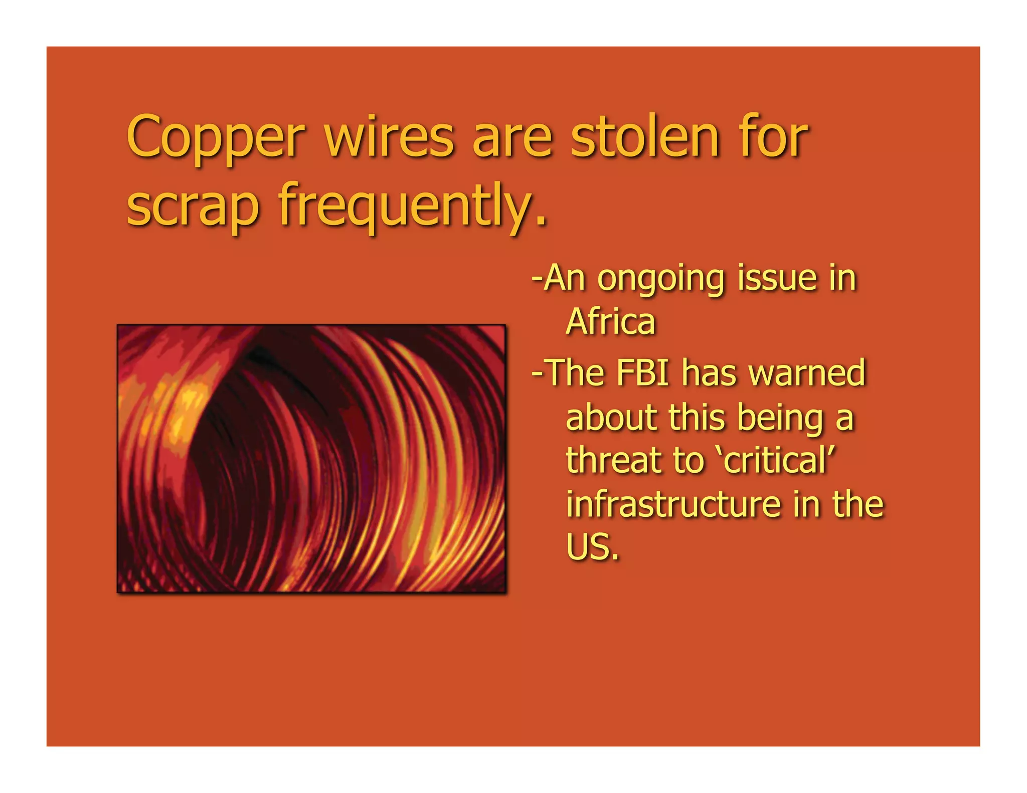 Copper wires are stolen for
scrap frequently.
                -An ongoing issue in
                  Africa
                -The FBI has warned
                  about this being a
                  threat to ‘critical’
                  infrastructure in the
                  US.
 