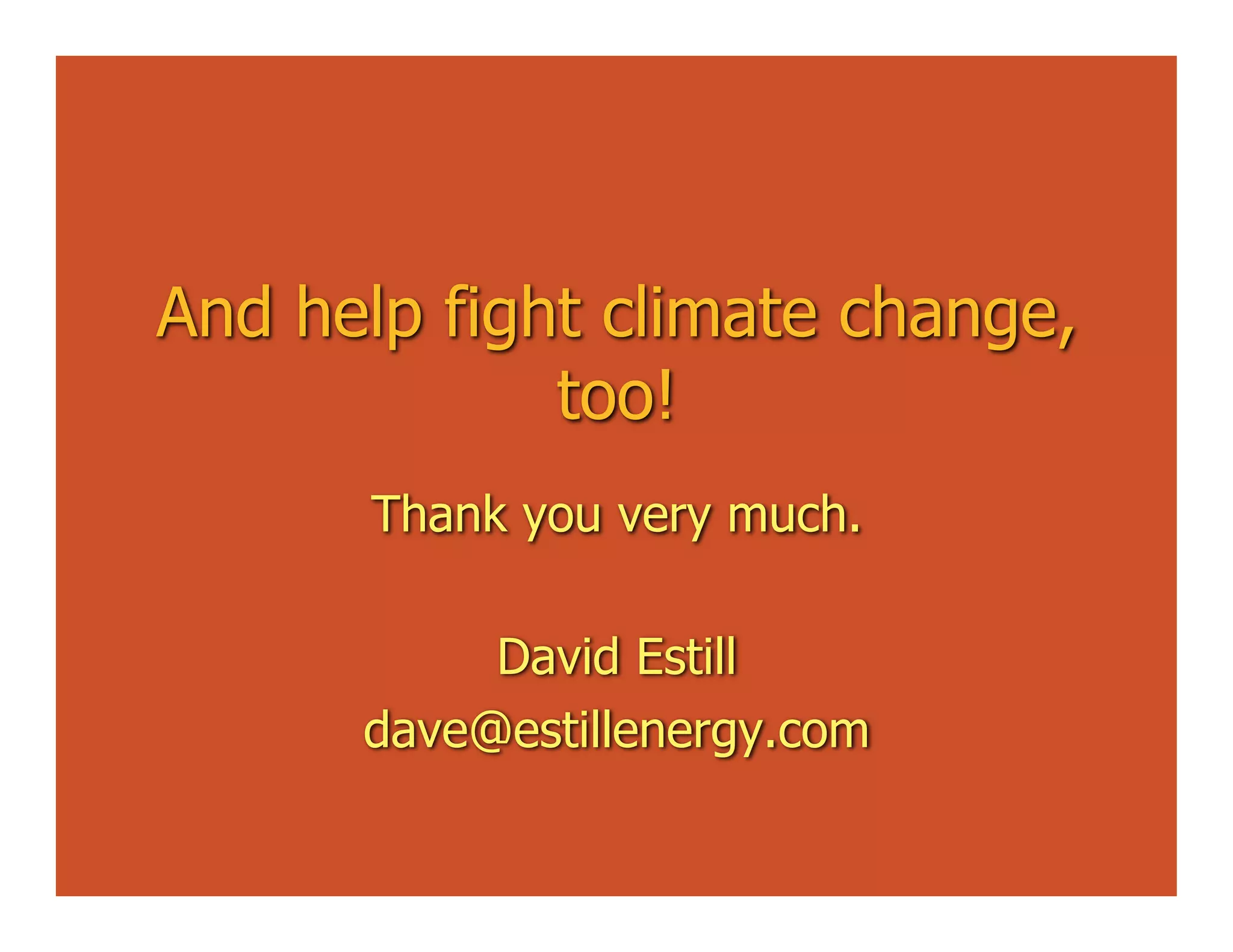 And help fight climate change,
             too!
      Thank you very much.

           David Estill
      dave@estillenergy.com
 