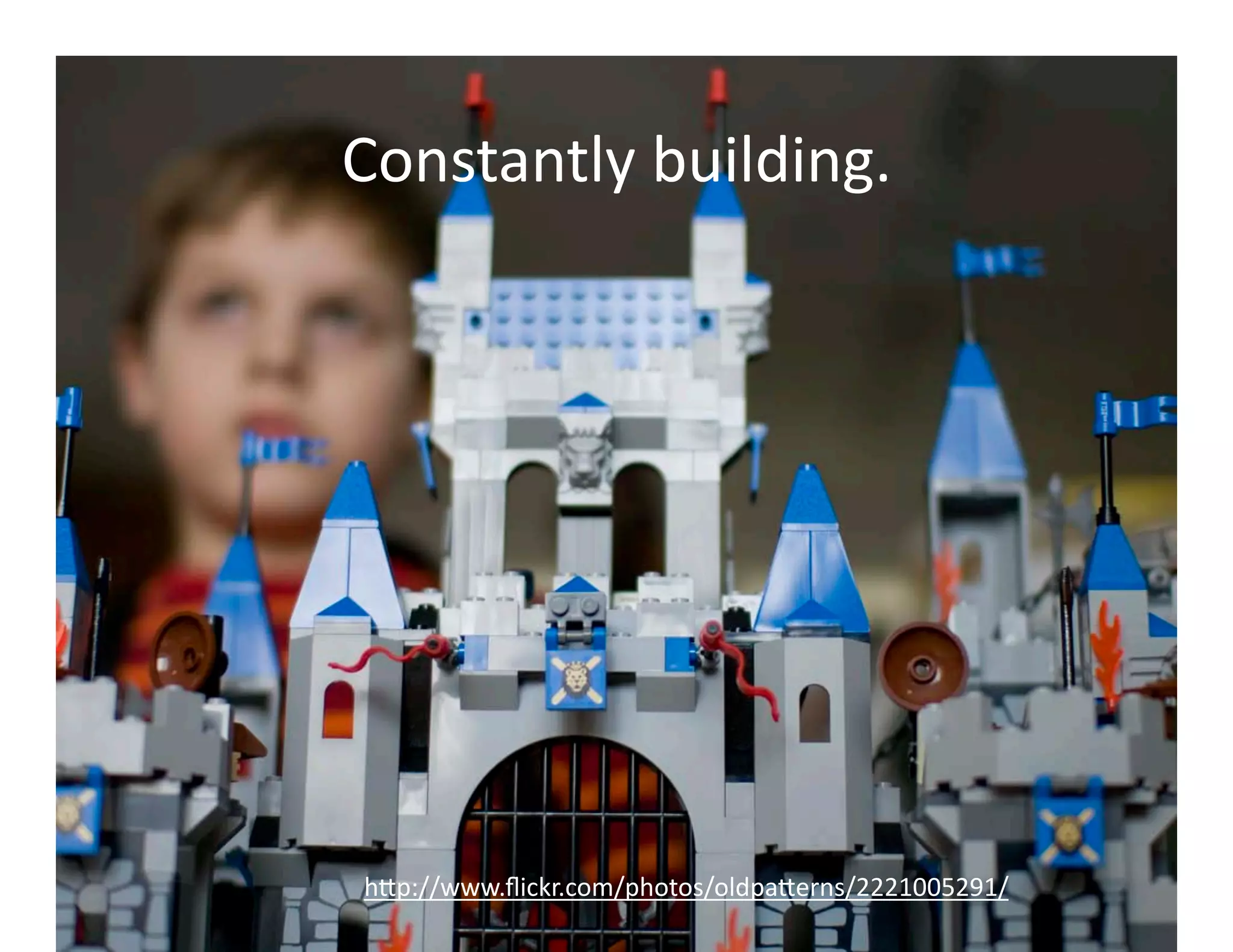 Constantly	
  building.	
  




 h<p://www.ﬂickr.com/photos/oldpa<erns/2221005291/	
  
 