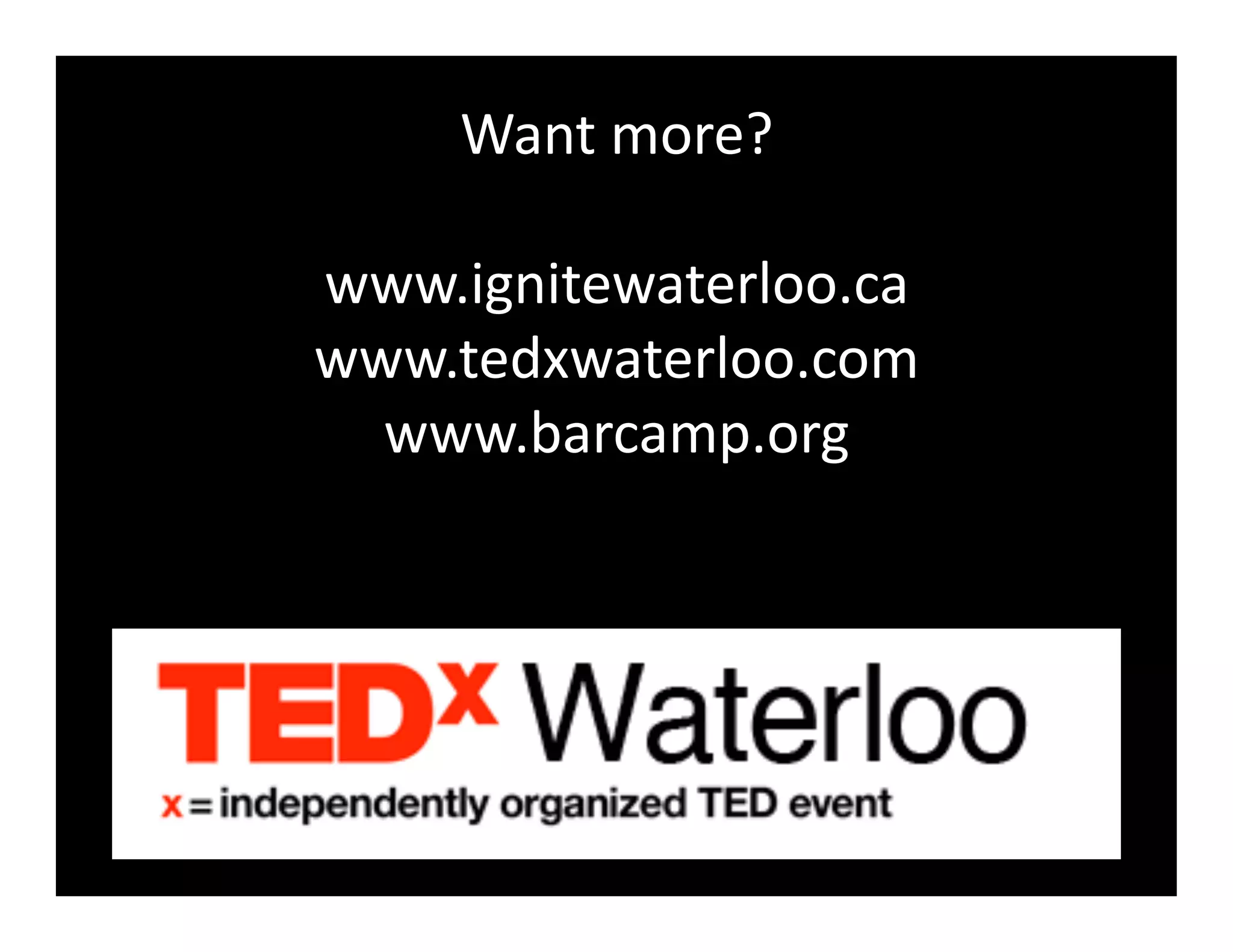 Want	
  more?	
  

www.ignitewaterloo.ca	
  
www.tedxwaterloo.com	
  
  www.barcamp.org	
  
 