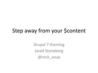 Step away from your $content Drupal 7 theming Jared Stoneberg @rock_soup 