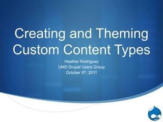 Creating and Theming Custom Content Types Heather Rodriguez UMD Drupal Users Group October 5th, 2011 
