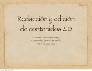@doloresvela




                          Redacción y edición
                          de contenidos 2.0
                              II Curso Community Manager
                              Cámara de Comercio de Sevilla
                                   Prof. Dolores Vela




sábado 12 de mayo de 12
 