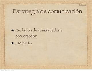 @doloresvela




                     Estrategia de comunicación


                          Evolución de comunicador a
                          conversador
                          EMPATÍA




sábado 12 de mayo de 12
 