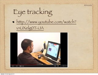 @doloresvela




                     Eye tracking
                          http://www.youtube.com/watch?
                          v=UXelg0T-iJA




sábado 12 de mayo de 12
 