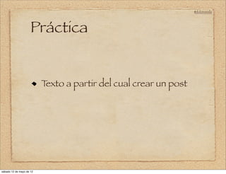 @doloresvela




                     Práctica


                          Texto a partir del cual crear un post




sábado 12 de mayo de 12
 