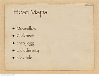@doloresvela




                     Heat Maps

                          Mouseﬂow
                          Clickheat
                          crazy egg
                          click density
                          click tale



sábado 12 de mayo de 12
 